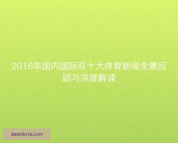 2016年国内国际双十大体育新闻全景回顾与深度解读
